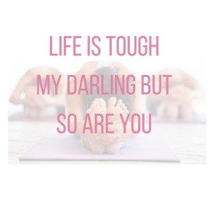 Life is tough my darling but so are you